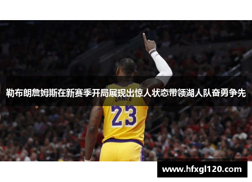 勒布朗詹姆斯在新赛季开局展现出惊人状态带领湖人队奋勇争先