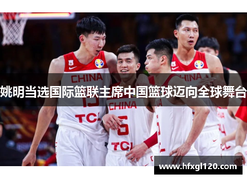 姚明当选国际篮联主席中国篮球迈向全球舞台
