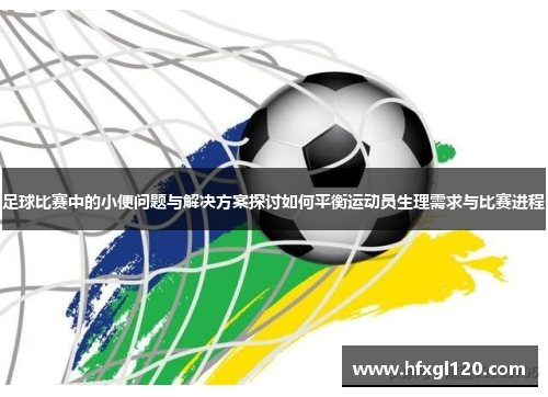 足球比赛中的小便问题与解决方案探讨如何平衡运动员生理需求与比赛进程