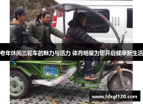 老年休闲三轮车的魅力与活力 体育明星为您开启健康新生活