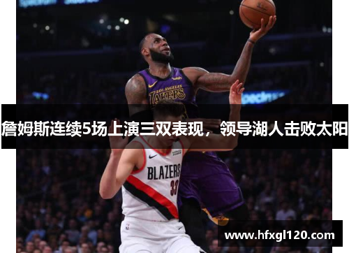 詹姆斯连续5场上演三双表现，领导湖人击败太阳