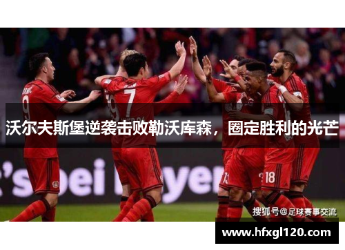 沃尔夫斯堡逆袭击败勒沃库森，圈定胜利的光芒