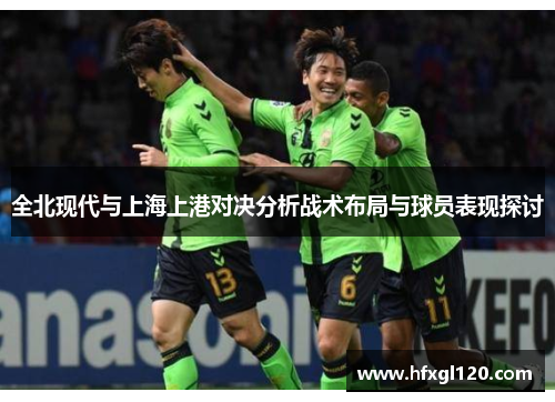 全北现代与上海上港对决分析战术布局与球员表现探讨