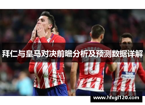 拜仁与皇马对决前瞻分析及预测数据详解