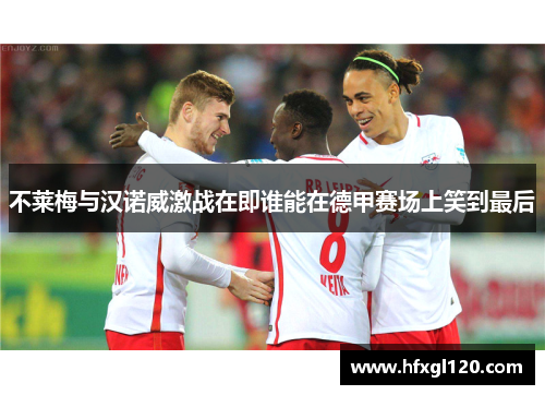 不莱梅与汉诺威激战在即谁能在德甲赛场上笑到最后