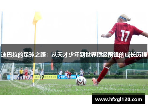 迪巴拉的足球之路：从天才少年到世界顶级前锋的成长历程