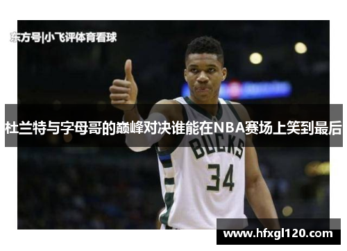 杜兰特与字母哥的巅峰对决谁能在NBA赛场上笑到最后