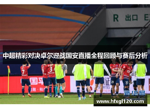 中超精彩对决卓尔迎战国安直播全程回顾与赛后分析