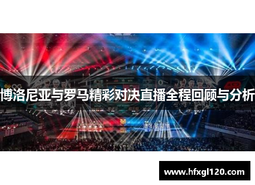 博洛尼亚与罗马精彩对决直播全程回顾与分析
